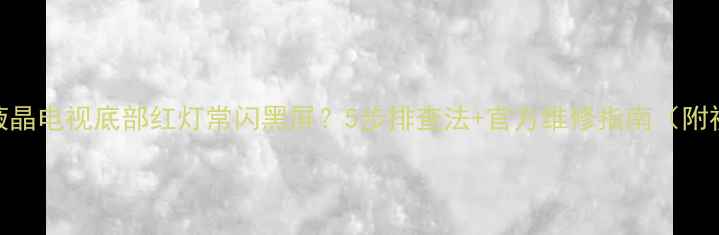 图片 索尼液晶电视底部红灯常闪黑屏？5步排查法+官方维修指南（附视频）