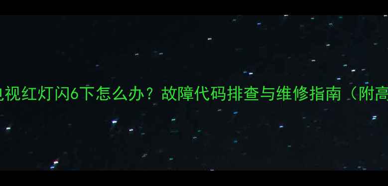 图片 索尼液晶电视红灯闪6下怎么办？故障代码排查与维修指南（附高清图解）1