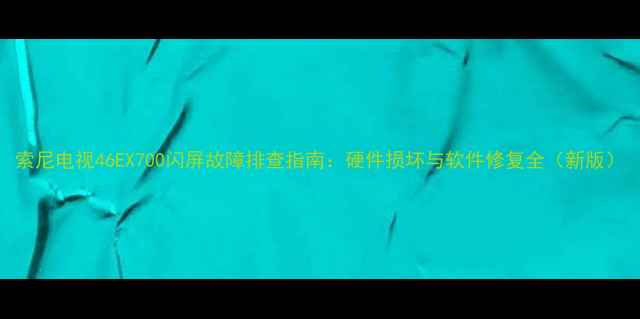 图片 索尼电视46EX700闪屏故障排查指南：硬件损坏与软件修复全（新版）