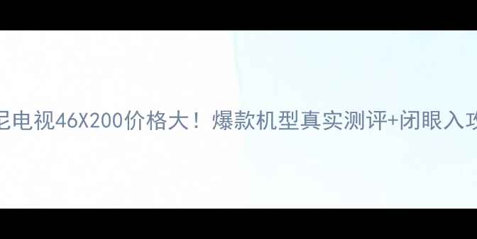 图片 索尼电视46X200价格大！爆款机型真实测评+闭眼入攻略