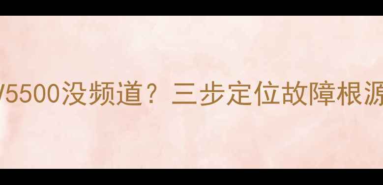 图片 索尼电视KDL-40V5500没频道？三步定位故障根源+完整解决指南1