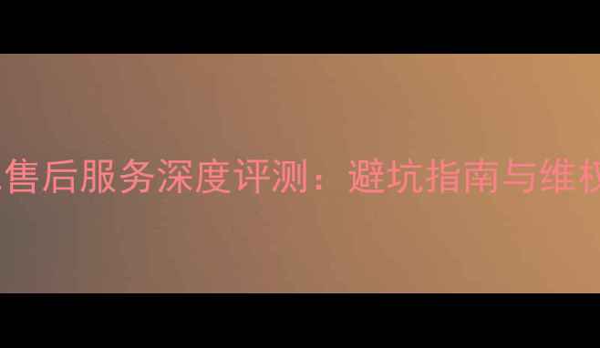 图片 索尼电视售后服务深度评测：避坑指南与维权全攻略2