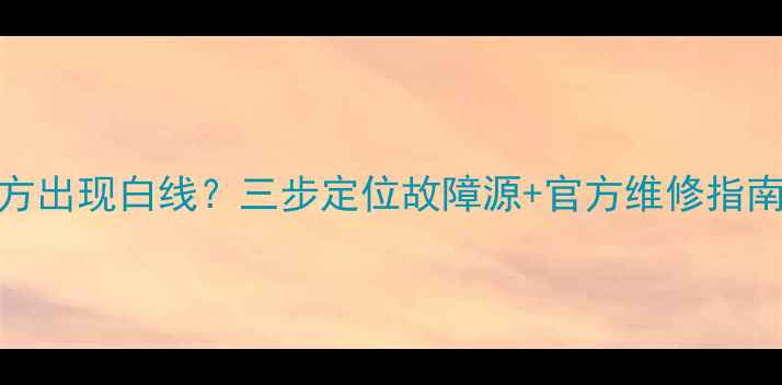 图片 索尼电视屏幕下方出现白线？三步定位故障源+官方维修指南（附高清图解）