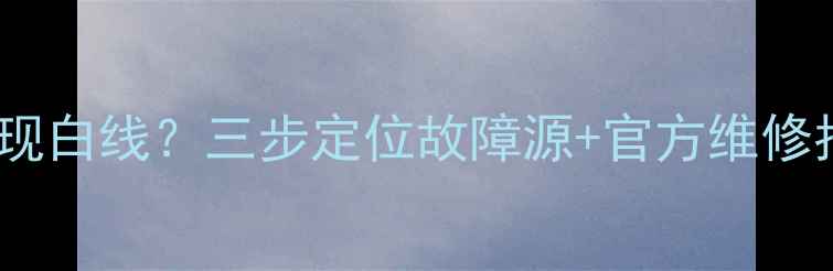 图片 索尼电视屏幕下方出现白线？三步定位故障源+官方维修指南（附高清图解）1