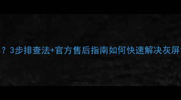 图片 索尼电视开机后灰屏？3步排查法+官方售后指南如何快速解决灰屏故障并延长使用寿命