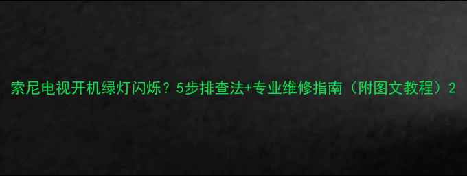 图片 索尼电视开机绿灯闪烁？5步排查法+专业维修指南（附图文教程）2