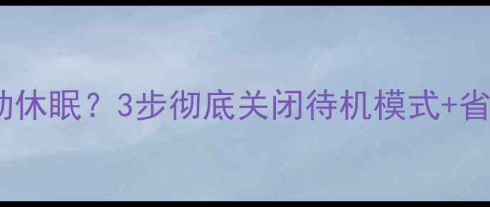 图片 索尼电视待机自动休眠？3步彻底关闭待机模式+省电技巧大公开！1