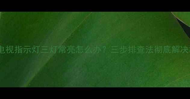 图片 索尼电视指示灯三灯常亮怎么办？三步排查法彻底解决故障2