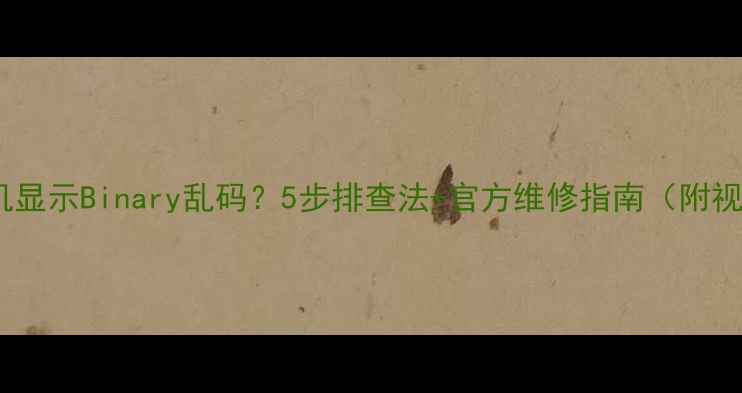 图片 索尼电视机显示Binary乱码？5步排查法+官方维修指南（附视频教程）2