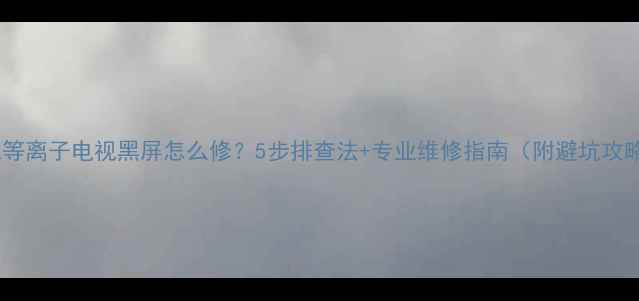 图片 索尼等离子电视黑屏怎么修？5步排查法+专业维修指南（附避坑攻略）1