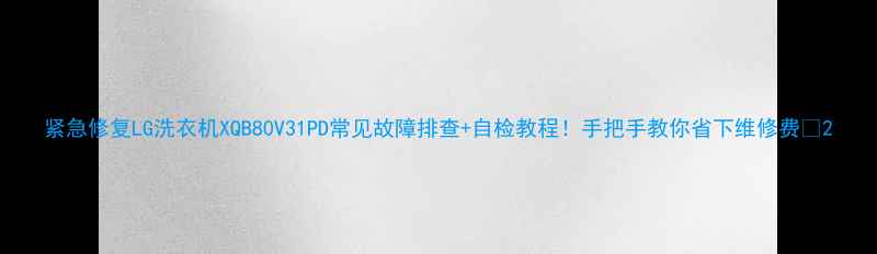 图片 紧急修复LG洗衣机XQB80V31PD常见故障排查+自检教程！手把手教你省下维修费💰2