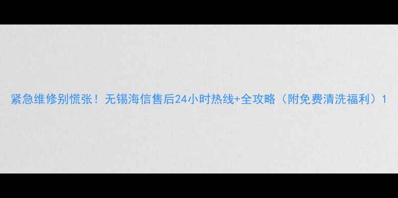 图片 紧急维修别慌张！无锡海信售后24小时热线+全攻略（附免费清洗福利）1