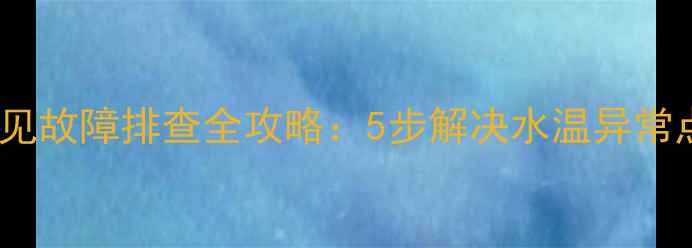 图片 红日燃气热水器E3常见故障排查全攻略：5步解决水温异常点火失败漏水等问题2