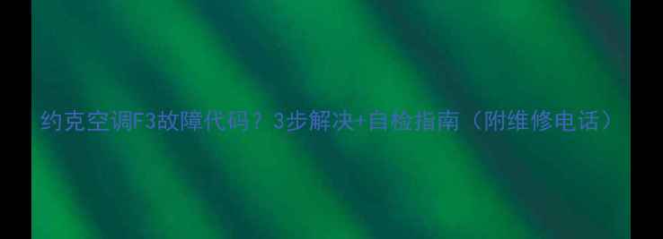 图片 约克空调F3故障代码？3步解决+自检指南（附维修电话）