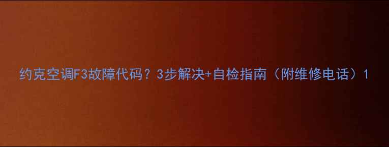 图片 约克空调F3故障代码？3步解决+自检指南（附维修电话）1