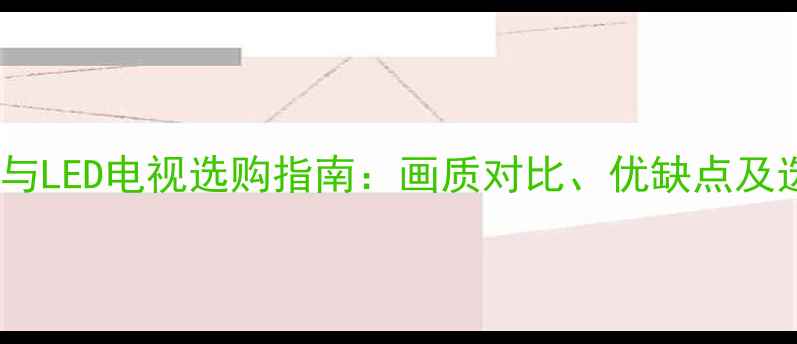 图片 纯平电视与LED电视选购指南：画质对比、优缺点及选购建议1