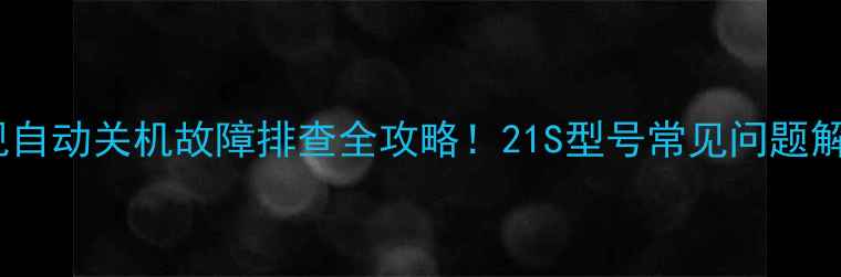 图片 组装电视自动关机故障排查全攻略！21S型号常见问题解决指南1