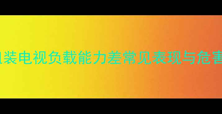 图片 组装电视负载能力差常见表现与危害1