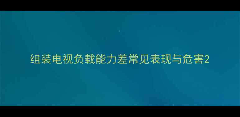 图片 组装电视负载能力差常见表现与危害2