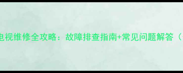 图片 统帅液晶电视维修全攻略：故障排查指南+常见问题解答（最新版）1