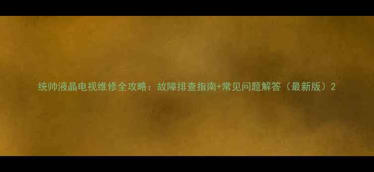 图片 统帅液晶电视维修全攻略：故障排查指南+常见问题解答（最新版）2