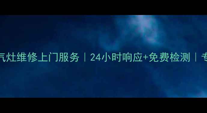 图片 绵阳海尔燃气灶维修上门服务｜24小时响应+免费检测｜专业团队驻守