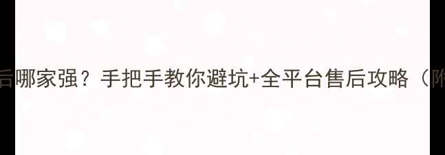 图片 网购家电售后哪家强？手把手教你避坑+全平台售后攻略（附避坑清单）