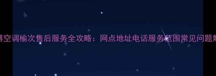 图片 美博空调榆次售后服务全攻略：网点地址电话服务范围常见问题解答