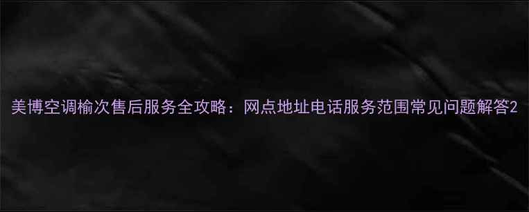 图片 美博空调榆次售后服务全攻略：网点地址电话服务范围常见问题解答2
