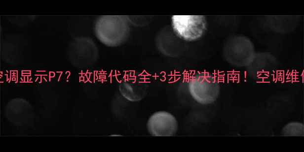 图片 美的5匹空调显示P7？故障代码全+3步解决指南！空调维修必看！1