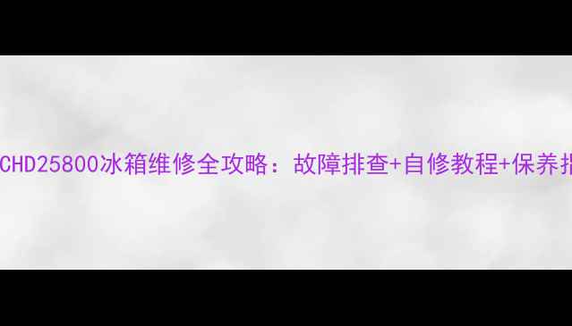 图片 美的CHD25800冰箱维修全攻略：故障排查+自修教程+保养指南1