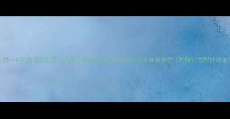 图片 美的FS40风扇遥控失灵？手把手教你3步排查故障+附安全维修教程（附赠官方配件清单）