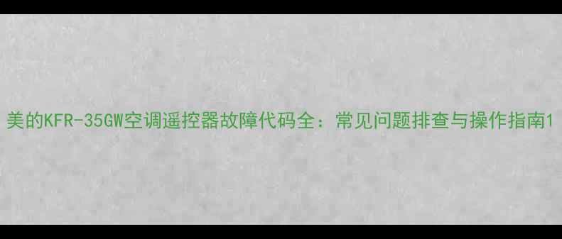 图片 美的KFR-35GW空调遥控器故障代码全：常见问题排查与操作指南1
