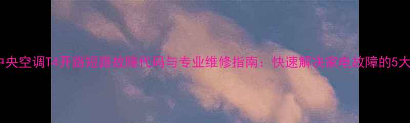 图片 美的中央空调T4开路短路故障代码与专业维修指南：快速解决家电故障的5大步骤2