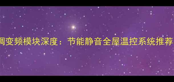 图片 美的中央空调变频模块深度：节能静音全屋温控系统推荐与选购指南2