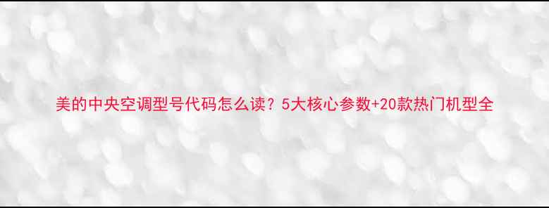 图片 美的中央空调型号代码怎么读？5大核心参数+20款热门机型全