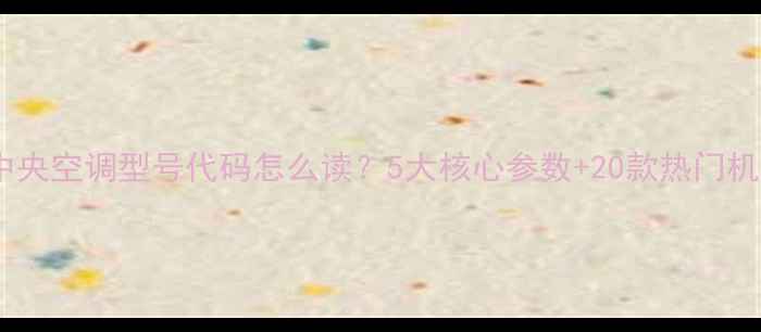 图片 美的中央空调型号代码怎么读？5大核心参数+20款热门机型全1