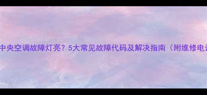 图片 美的中央空调故障灯亮？5大常见故障代码及解决指南（附维修电话）2