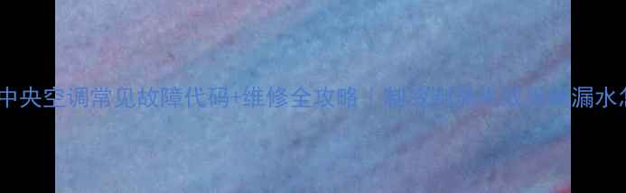 图片 美的五匹中央空调常见故障代码+维修全攻略｜制冷制热失效异响漏水怎么办？2