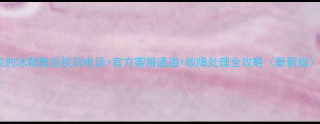图片 美的冰箱售后投诉电话+官方客服通道+故障处理全攻略（最新版）1