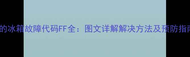 图片 美的冰箱故障代码FF全：图文详解解决方法及预防指南2