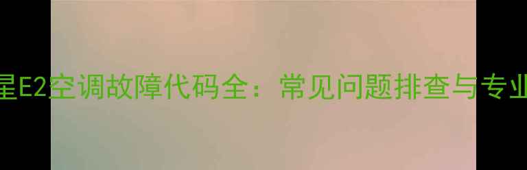 图片 美的冷静星E2空调故障代码全：常见问题排查与专业维修指南