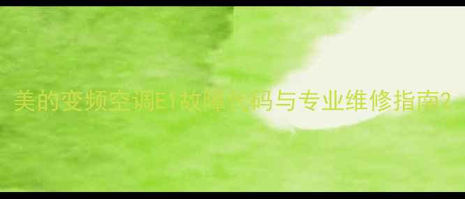 图片 美的变频空调E1故障代码与专业维修指南2