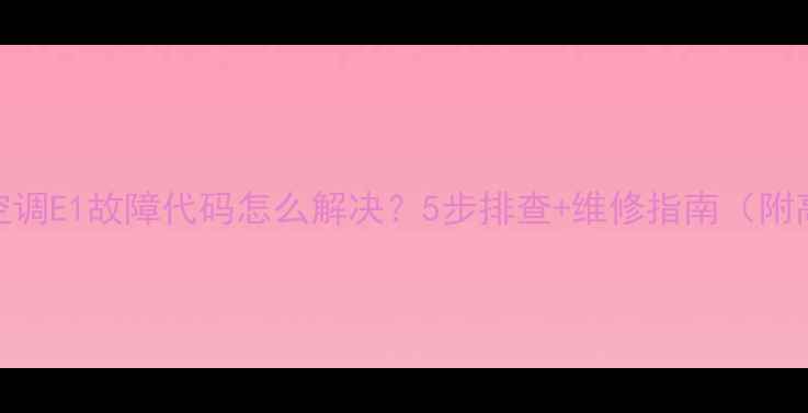 图片 美的变频空调E1故障代码怎么解决？5步排查+维修指南（附高清图解）