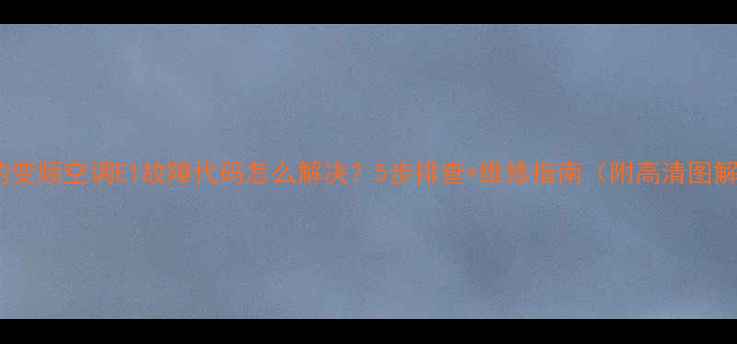 图片 美的变频空调E1故障代码怎么解决？5步排查+维修指南（附高清图解）2