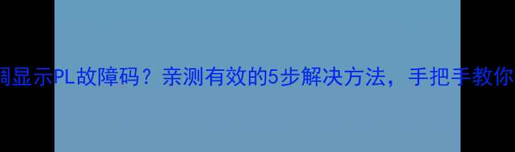 图片 美的变频空调显示PL故障码？亲测有效的5步解决方法，手把手教你快速修复！2