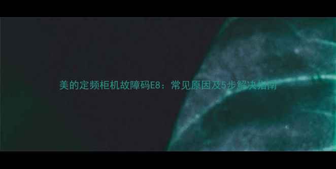 图片 美的定频柜机故障码E8：常见原因及5步解决指南