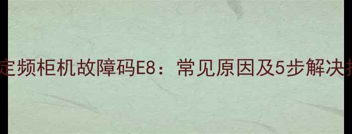 图片 美的定频柜机故障码E8：常见原因及5步解决指南2