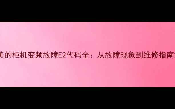 图片 美的柜机变频故障E2代码全：从故障现象到维修指南2