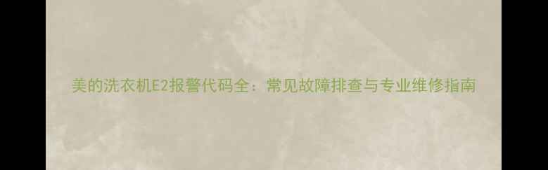 图片 美的洗衣机E2报警代码全：常见故障排查与专业维修指南